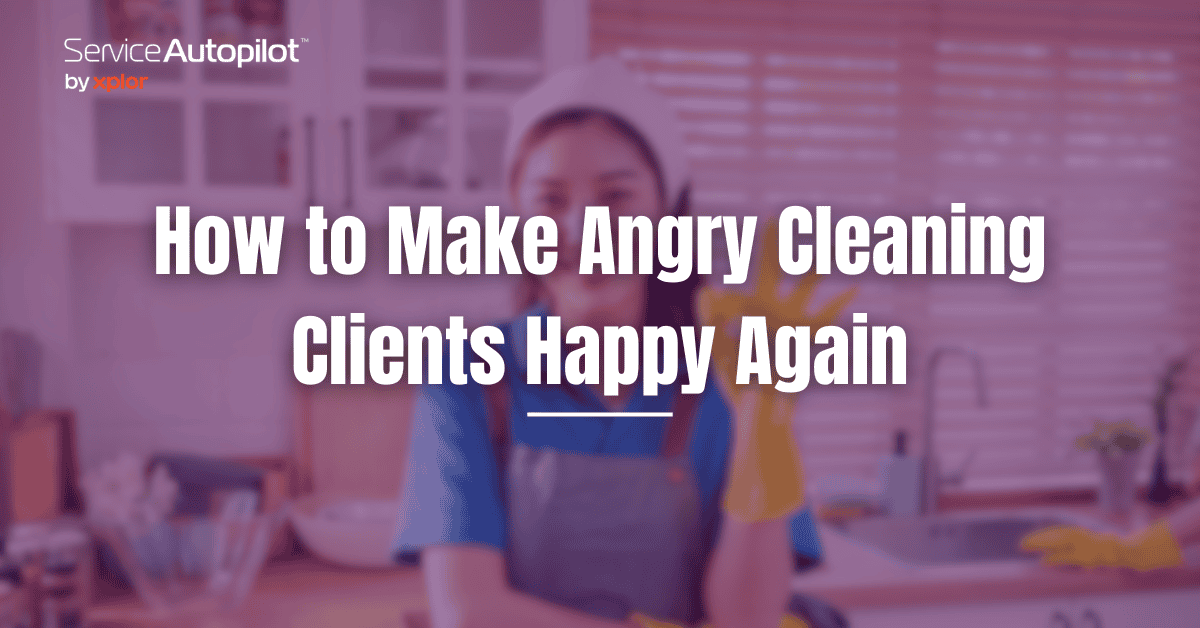 How to Make Angry Cleaning Clients Happy Again - Service Autopilot
